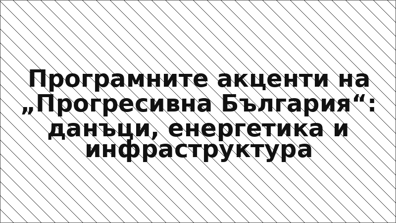 Програмните акценти на „Прогресивна България“: данъци, енергетика и инфраструктура