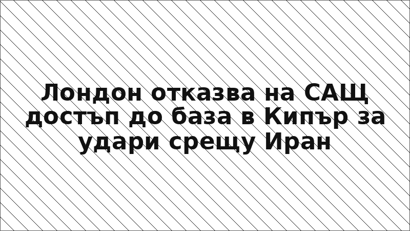 Лондон отказва на САЩ достъп до база в Кипър за удари срещу Иран
