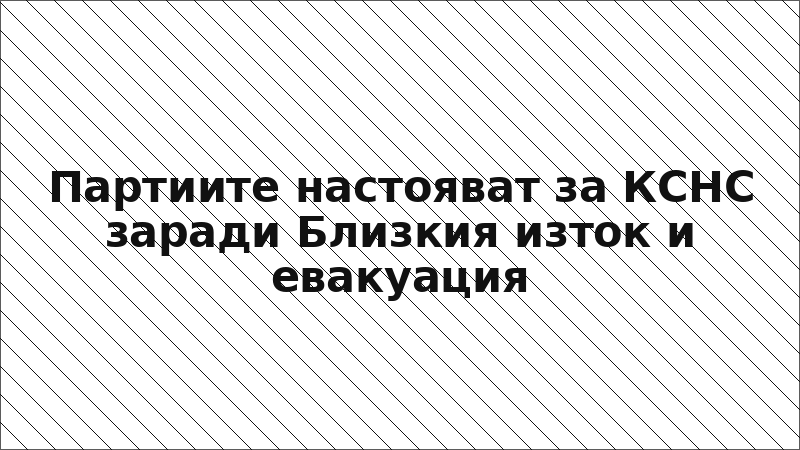 Партиите настояват за КСНС заради Близкия изток и евакуация