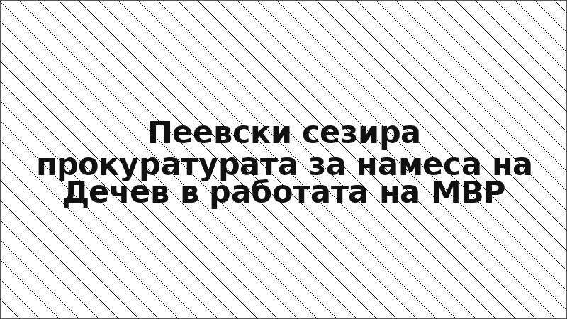 Пеевски сезира прокуратурата за намеса на Дечев в работата на МВР