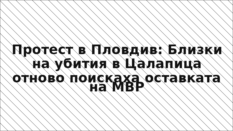 Протест в Пловдив: Близки на убития в Цалапица отново поискаха оставката на МВР