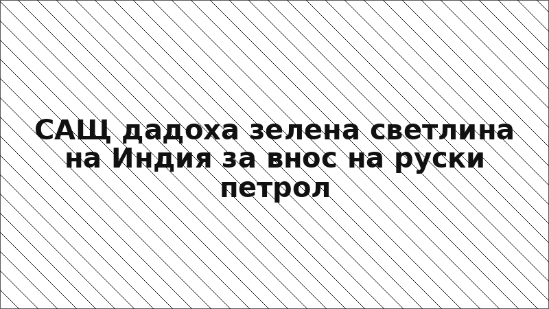 САЩ дадоха зелена светлина на Индия за внос на руски петрол