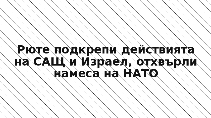 Рюте подкрепи действията на САЩ и Израел, отхвърли намеса на НАТО