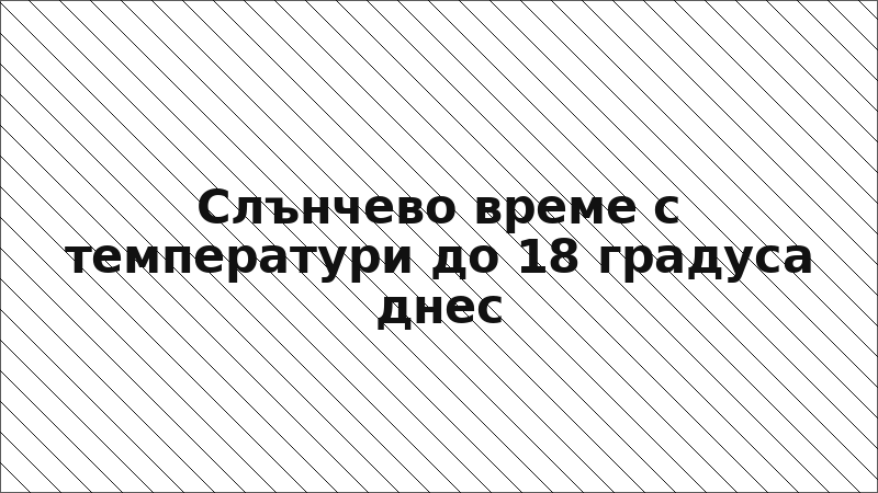 Слънчево време с температури до 18 градуса днес