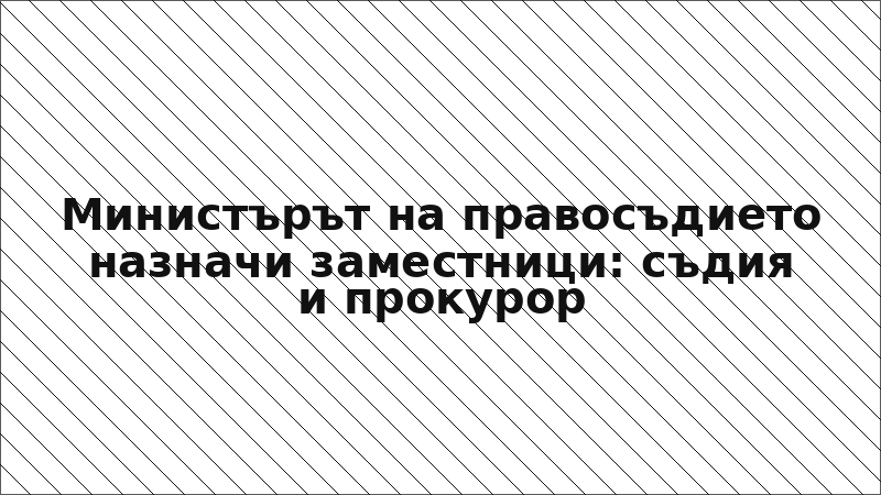 Министърът на правосъдието назначи заместници: съдия и прокурор