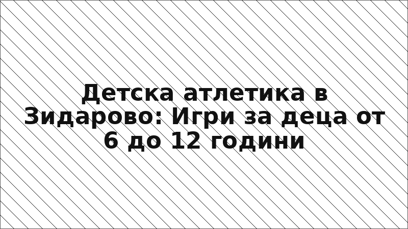 Детска атлетика в Зидарово: Игри за деца от 6 до 12 години