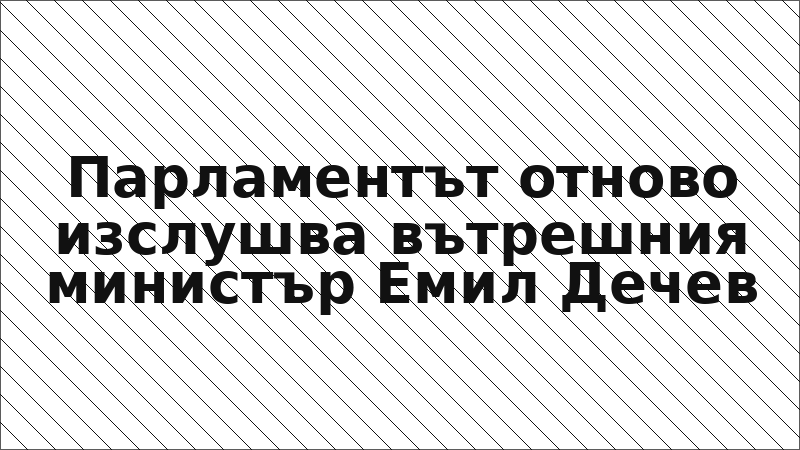 Парламентът отново изслушва вътрешния министър Емил Дечев