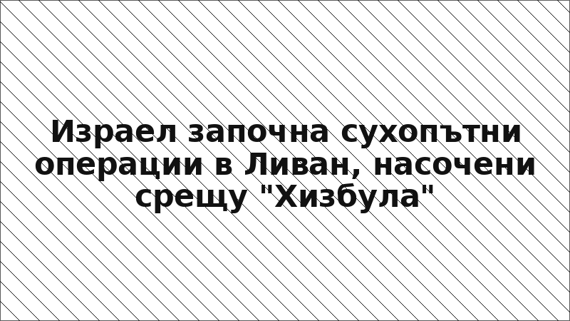 Израел започна сухопътни операции в Ливан, насочени срещу "Хизбула"