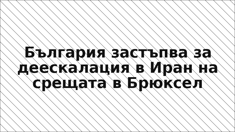 България застъпва за деескалация в Иран на срещата в Брюксел