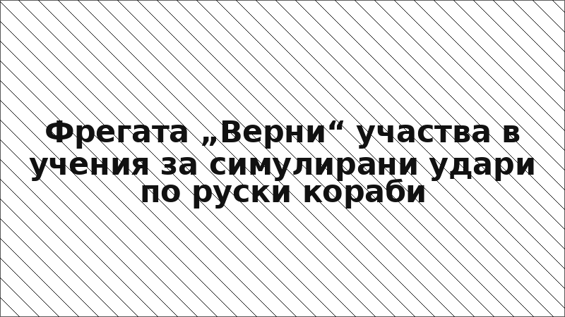Фрегата „Верни“ участва в учения за симулирани удари по руски кораби