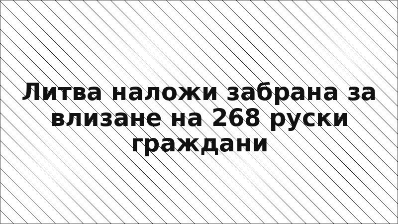 Литва наложи забрана за влизане на 268 руски граждани