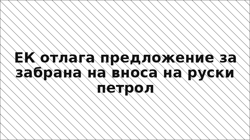 ЕК отлага предложение за забрана на вноса на руски петрол