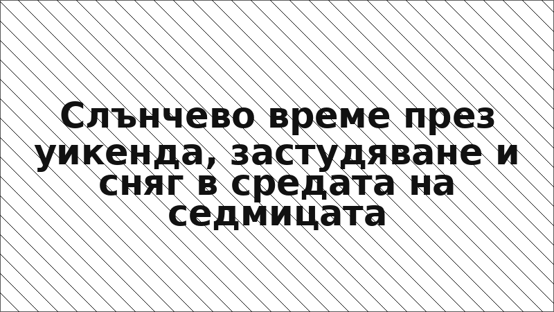 Слънчево време през уикенда, застудяване и сняг в средата на седмицата