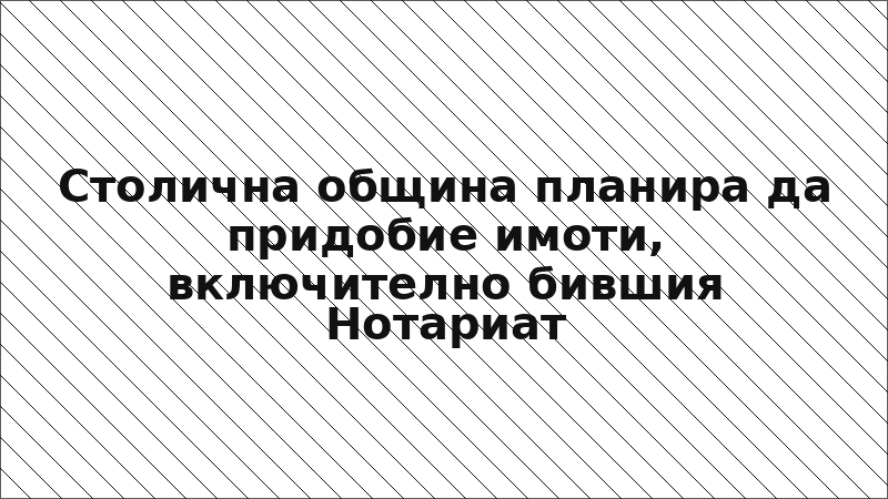 Столична община планира да придобие имоти, включително бившия Нотариат