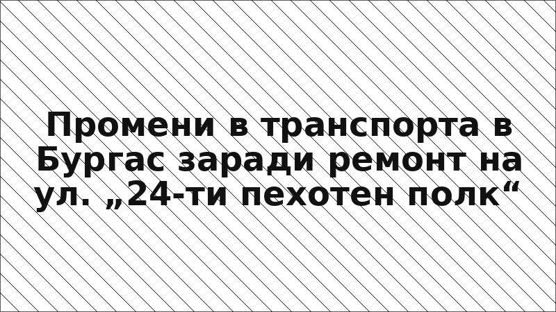 Промени в транспорта в Бургас заради ремонт на ул. „24-ти пехотен полк“