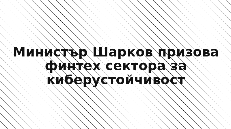 Министър Шарков призова финтех сектора за киберустойчивост