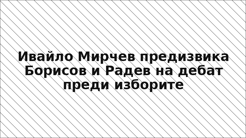 Ивайло Мирчев предизвика Борисов и Радев на дебат преди изборите