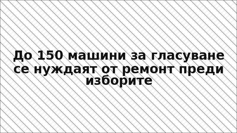 До 150 машини за гласуване се нуждаят от ремонт преди изборите