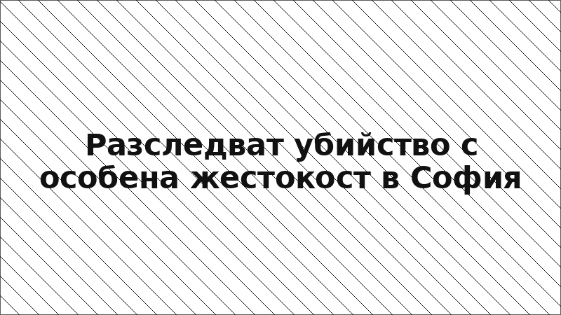 Разследват убийство с особена жестокост в София