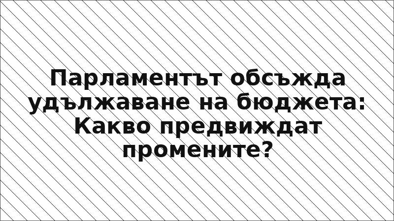 Парламентът обсъжда удължаване на бюджета: Какво предвиждат промените?