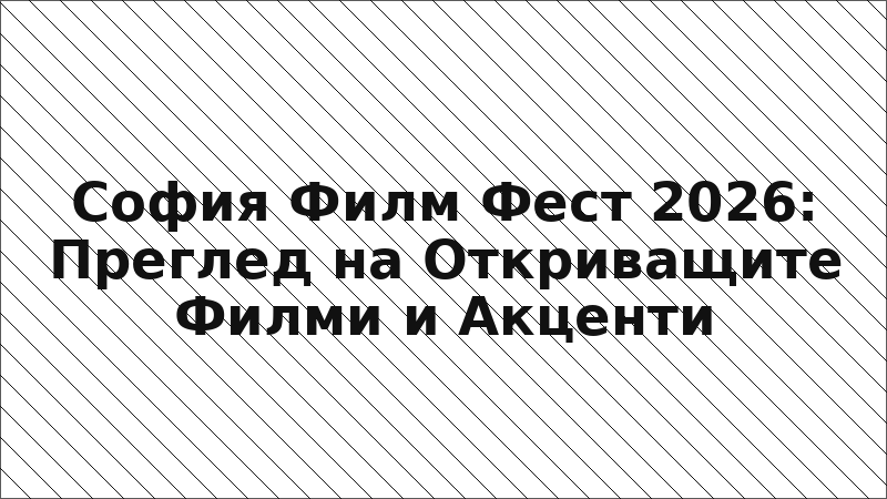София Филм Фест 2026: Преглед на Откриващите Филми и Акценти