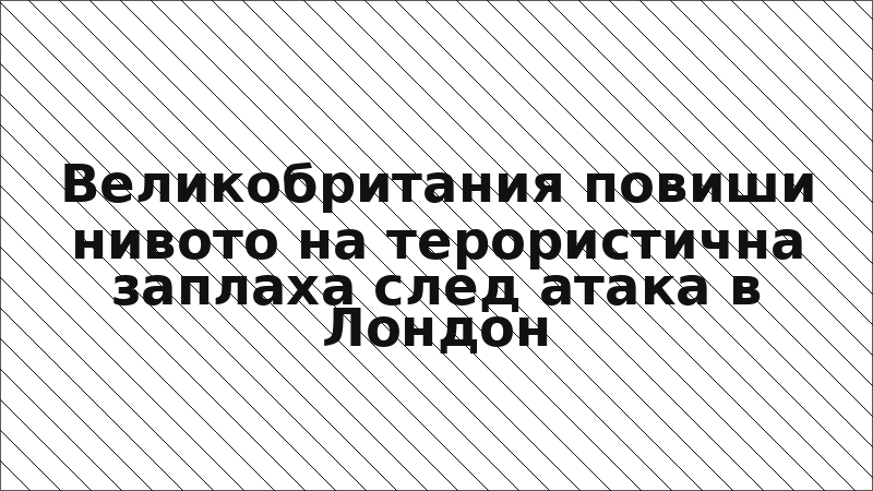 Великобритания повиши нивото на терористична заплаха след атака в Лондон