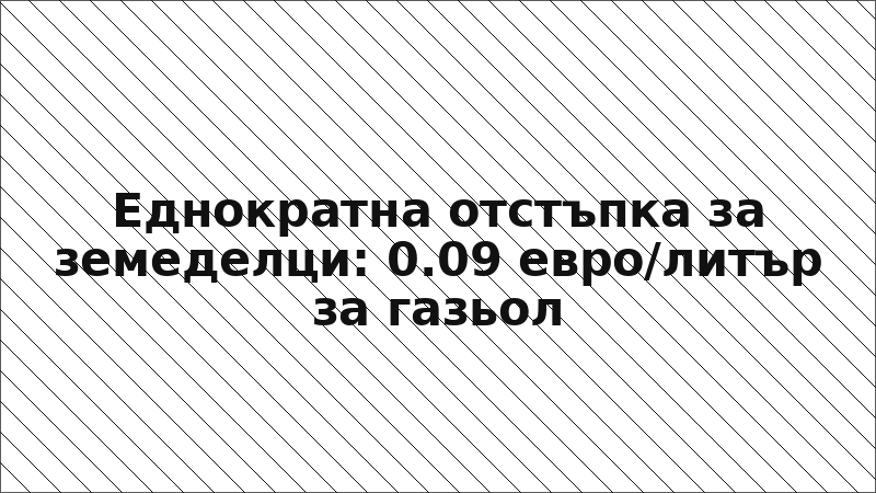 Еднократна отстъпка за земеделци: 0.09 евро/литър за газьол