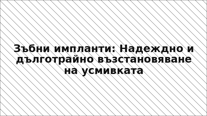Зъбни импланти: Надеждно и дълготрайно възстановяване на усмивката