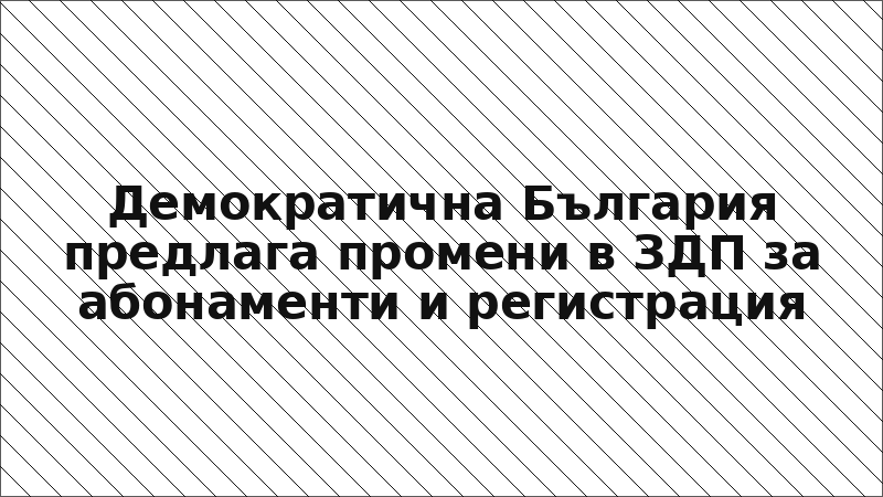 Демократична България предлага промени в ЗДП за абонаменти и регистрация