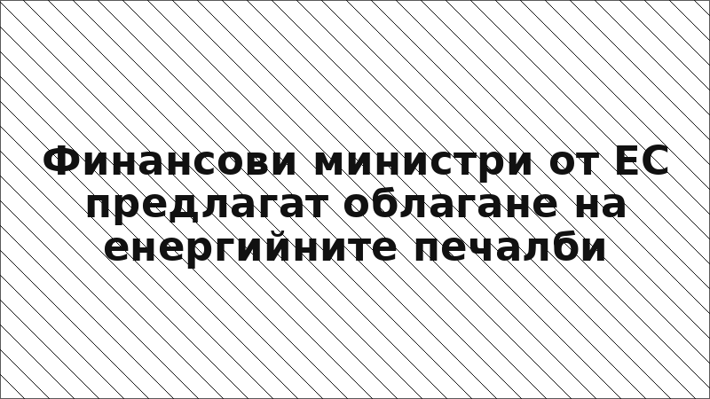 Финансови министри от ЕС предлагат облагане на енергийните печалби