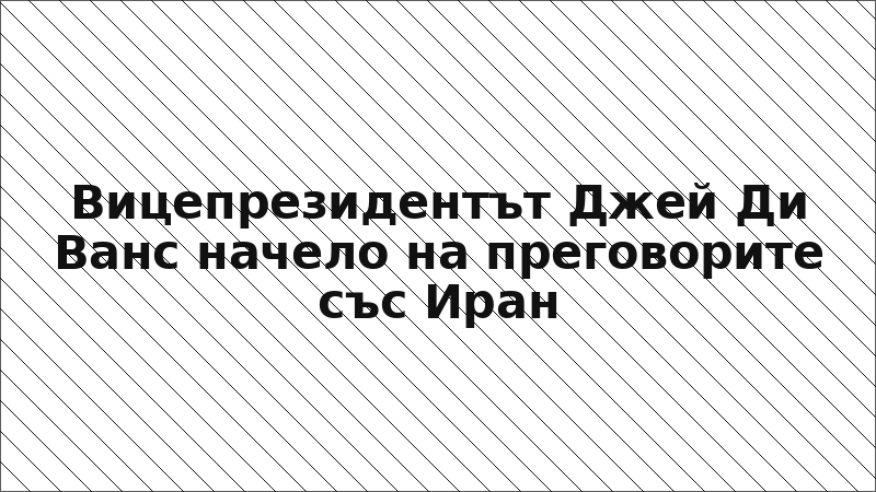Вицепрезидентът Джей Ди Ванс начело на преговорите със Иран