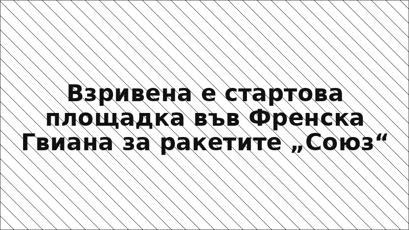 Взривена е стартова площадка във Френска Гвиана за ракетите „Союз“