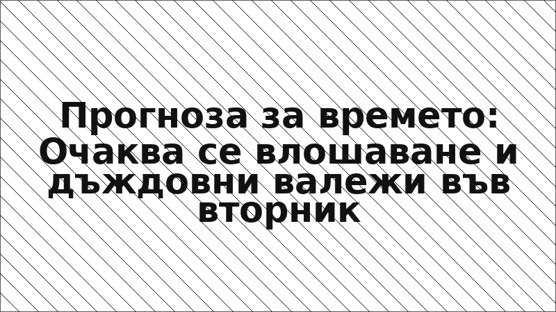 Прогноза за времето: Очаква се влошаване и дъждовни валежи във вторник