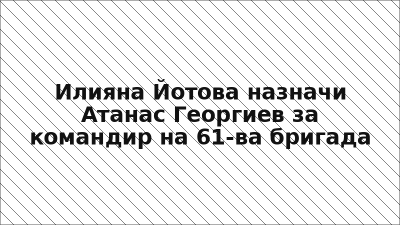 Илияна Йотова назначи Атанас Георгиев за командир на 61-ва бригада