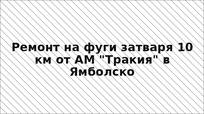 Ремонт на фуги затваря 10 км от АМ "Тракия" в Ямболско