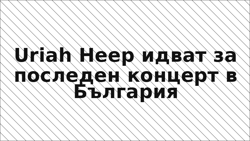 Uriah Heep идват за последен концерт в България