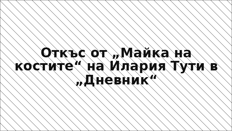 Откъс от „Майка на костите“ на Илария Тути в „Дневник“