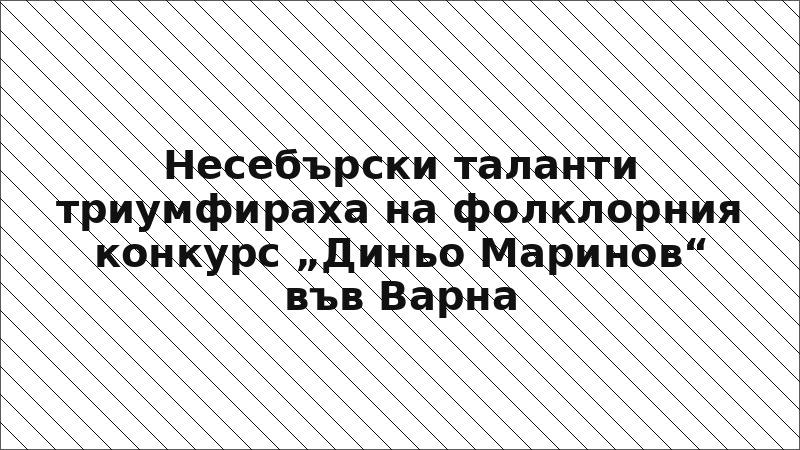 Несебърски таланти триумфираха на фолклорния конкурс „Диньо Маринов“ във Варна