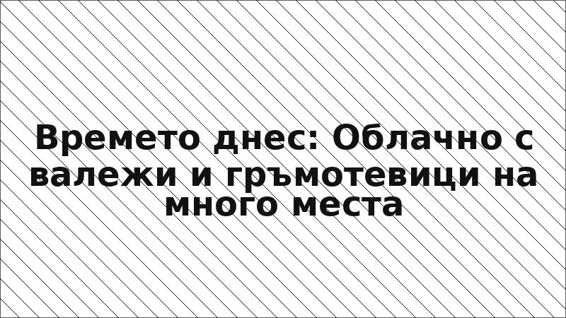 Времето днес: Облачно с валежи и гръмотевици на много места