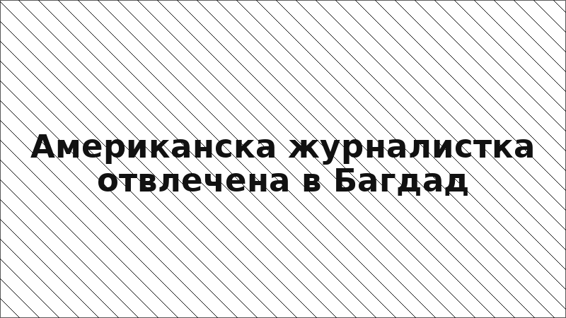 Американска журналистка отвлечена в Багдад