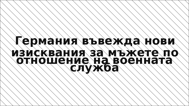 Германия въвежда нови изисквания за мъжете по отношение на военната служба