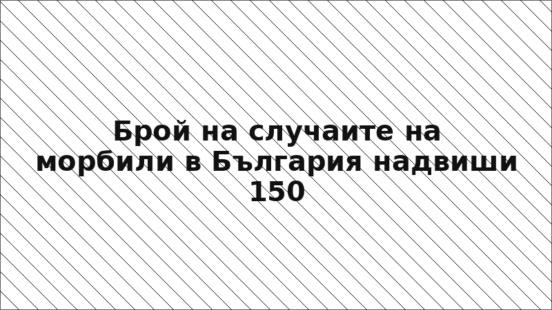 Брой на случаите на морбили в България надвиши 150