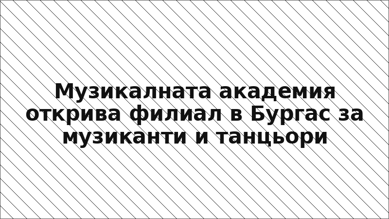 Музикалната академия открива филиал в Бургас за музиканти и танцьори