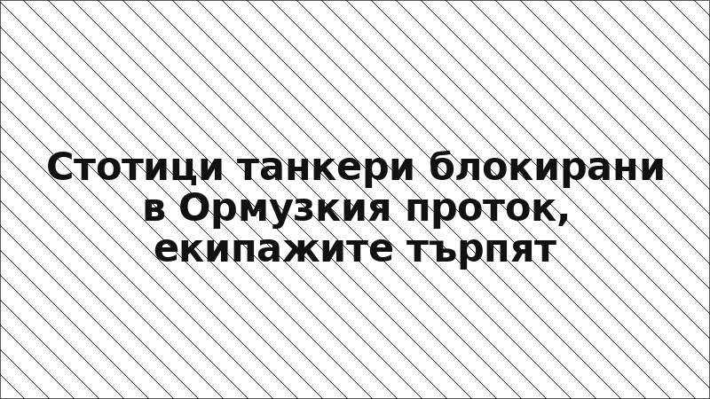 Стотици танкери блокирани в Ормузкия проток, екипажите търпят
