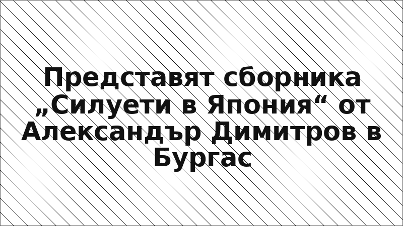 Представят сборника „Силуети в Япония“ от Александър Димитров в Бургас