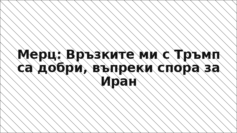 Мерц: Връзките ми с Тръмп са добри, въпреки спора за Иран