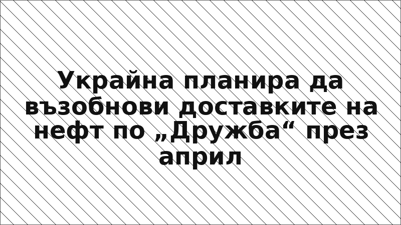 Украйна планира да възобнови доставките на нефт по „Дружба“ през април