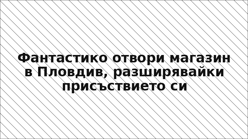 Фантастико отвори магазин в Пловдив, разширявайки присъствието си