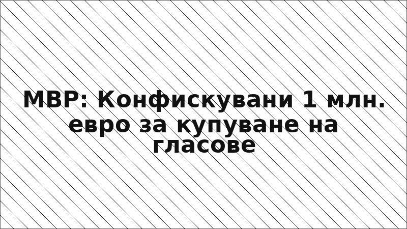 МВР: Конфискувани 1 млн. евро за купуване на гласове