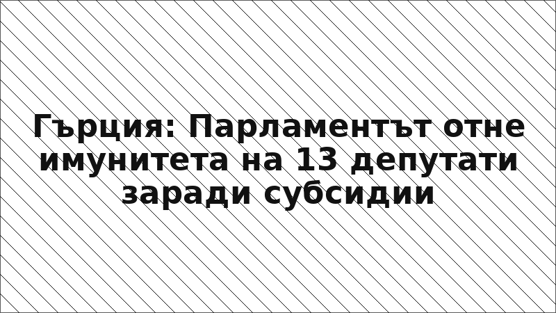 Гърция: Парламентът отне имунитета на 13 депутати заради субсидии